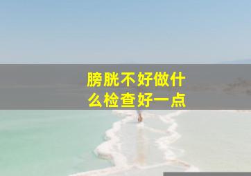 膀胱不好做什么检查好一点