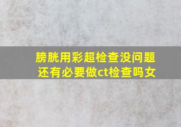 膀胱用彩超检查没问题还有必要做ct检查吗女