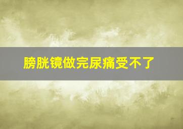 膀胱镜做完尿痛受不了