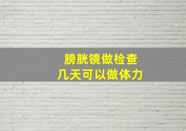 膀胱镜做检查几天可以做体力