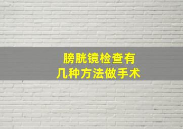 膀胱镜检查有几种方法做手术