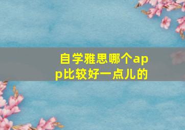 自学雅思哪个app比较好一点儿的