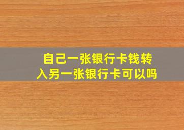 自己一张银行卡钱转入另一张银行卡可以吗