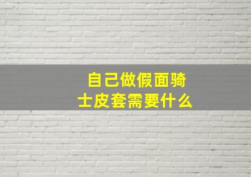 自己做假面骑士皮套需要什么