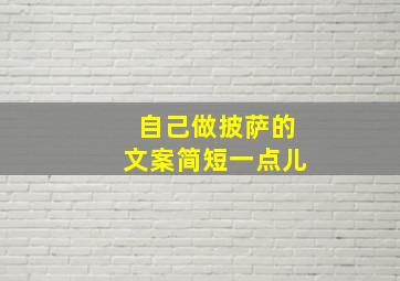 自己做披萨的文案简短一点儿