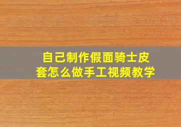 自己制作假面骑士皮套怎么做手工视频教学