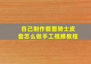 自己制作假面骑士皮套怎么做手工视频教程