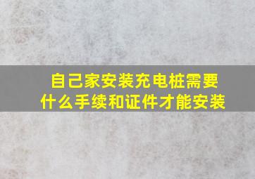 自己家安装充电桩需要什么手续和证件才能安装