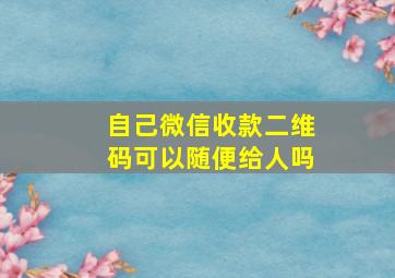 自己微信收款二维码可以随便给人吗