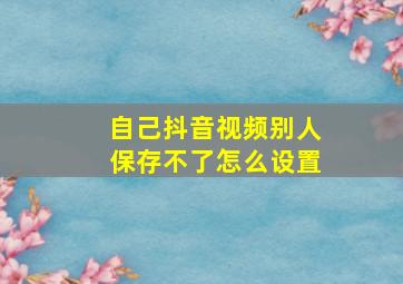 自己抖音视频别人保存不了怎么设置