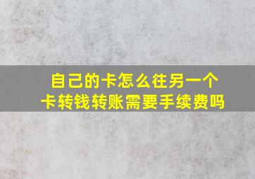 自己的卡怎么往另一个卡转钱转账需要手续费吗