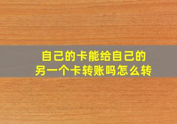 自己的卡能给自己的另一个卡转账吗怎么转