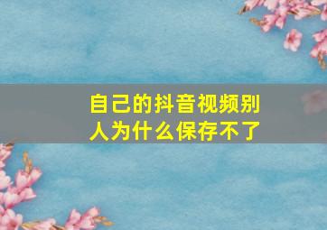 自己的抖音视频别人为什么保存不了