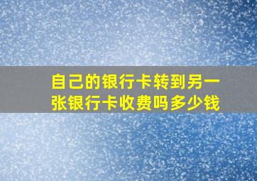 自己的银行卡转到另一张银行卡收费吗多少钱