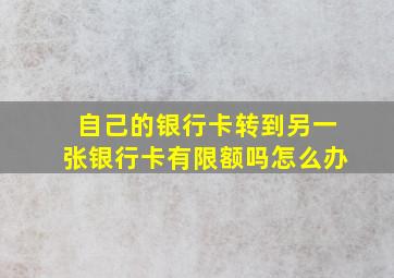 自己的银行卡转到另一张银行卡有限额吗怎么办