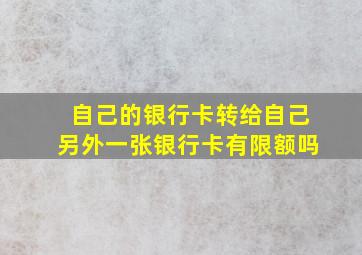 自己的银行卡转给自己另外一张银行卡有限额吗