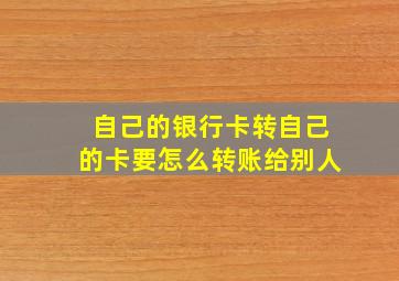 自己的银行卡转自己的卡要怎么转账给别人