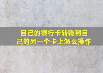 自己的银行卡转钱到自己的另一个卡上怎么操作