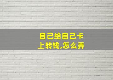 自己给自己卡上转钱,怎么弄