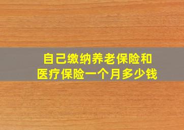 自己缴纳养老保险和医疗保险一个月多少钱