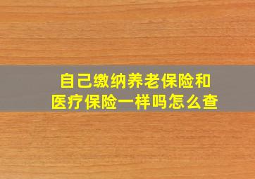 自己缴纳养老保险和医疗保险一样吗怎么查