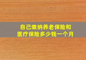 自己缴纳养老保险和医疗保险多少钱一个月