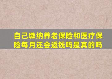 自己缴纳养老保险和医疗保险每月还会返钱吗是真的吗