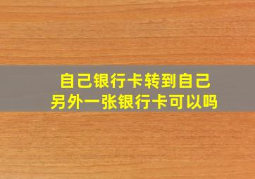 自己银行卡转到自己另外一张银行卡可以吗