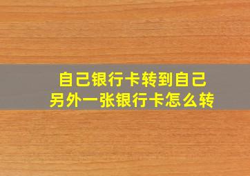 自己银行卡转到自己另外一张银行卡怎么转