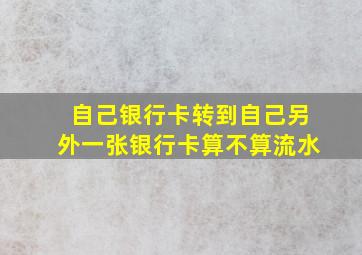 自己银行卡转到自己另外一张银行卡算不算流水