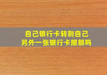 自己银行卡转到自己另外一张银行卡限额吗