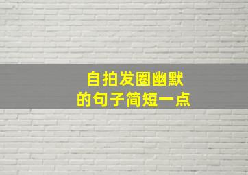 自拍发圈幽默的句子简短一点