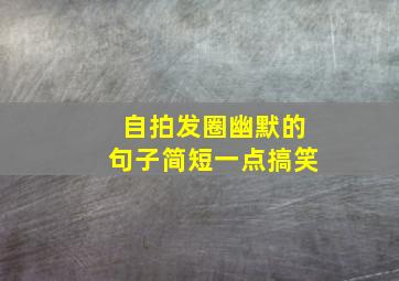 自拍发圈幽默的句子简短一点搞笑