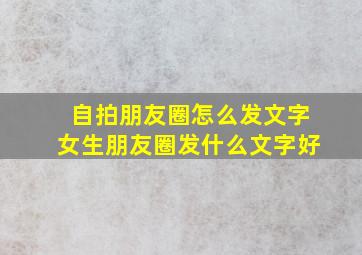 自拍朋友圈怎么发文字女生朋友圈发什么文字好