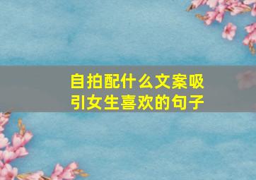 自拍配什么文案吸引女生喜欢的句子