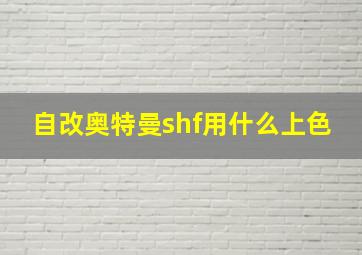 自改奥特曼shf用什么上色