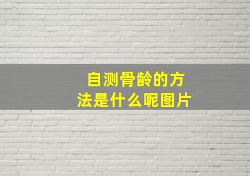 自测骨龄的方法是什么呢图片