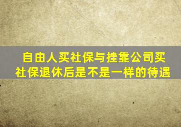 自由人买社保与挂靠公司买社保退休后是不是一样的待遇