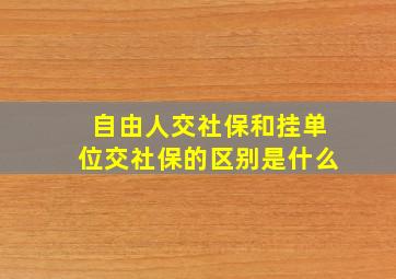 自由人交社保和挂单位交社保的区别是什么