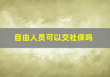 自由人员可以交社保吗