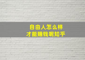 自由人怎么样才能赚钱呢知乎