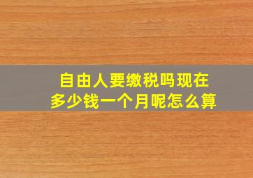 自由人要缴税吗现在多少钱一个月呢怎么算