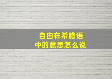 自由在希腊语中的意思怎么说