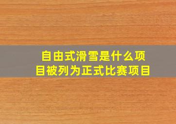 自由式滑雪是什么项目被列为正式比赛项目