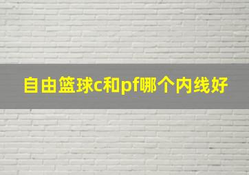 自由篮球c和pf哪个内线好