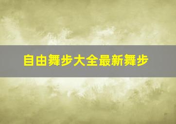 自由舞步大全最新舞步