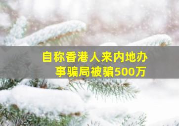 自称香港人来内地办事骗局被骗500万