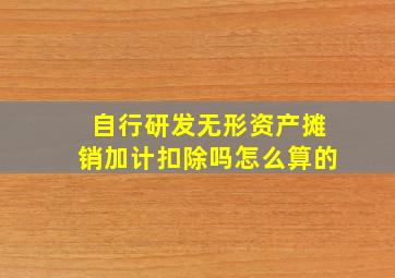 自行研发无形资产摊销加计扣除吗怎么算的