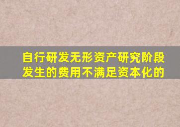 自行研发无形资产研究阶段发生的费用不满足资本化的