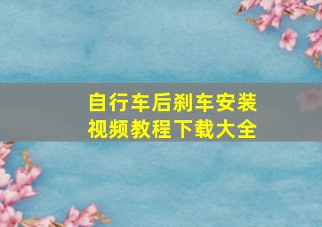 自行车后刹车安装视频教程下载大全